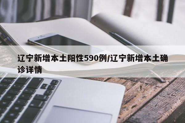 辽宁新增本土阳性590例/辽宁新增本土确诊详情