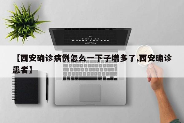 【西安确诊病例怎么一下子增多了,西安确诊患者】