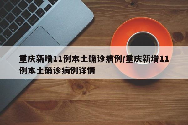 重庆新增11例本土确诊病例/重庆新增11例本土确诊病例详情