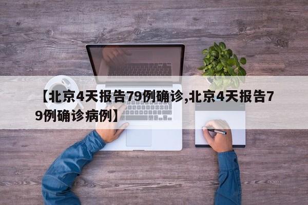 【北京4天报告79例确诊,北京4天报告79例确诊病例】