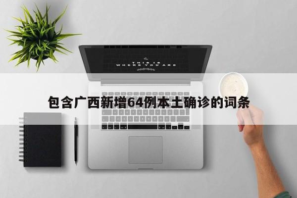 包含广西新增64例本土确诊的词条